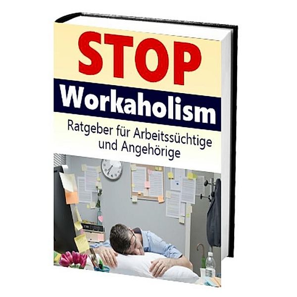 Stop Workaholism - Ratgeber für Arbeitssüchtige und Angehörige, Antonio Rudolphios