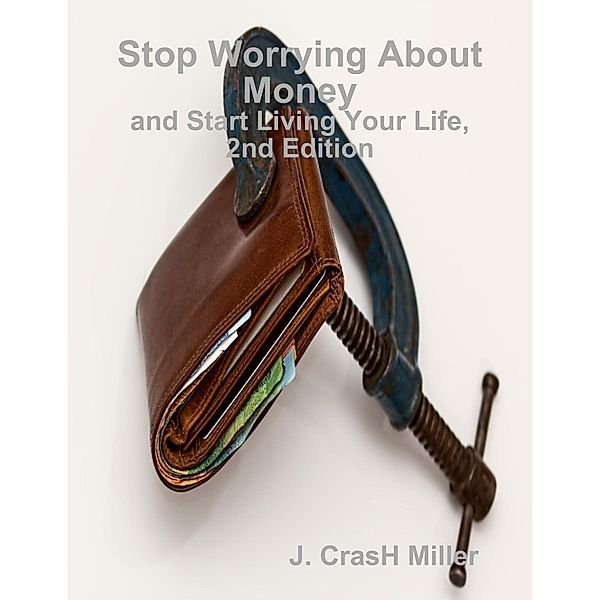 Stop Worrying About Money and Start Living Your Life, 2nd Edition, J. Crash Miller