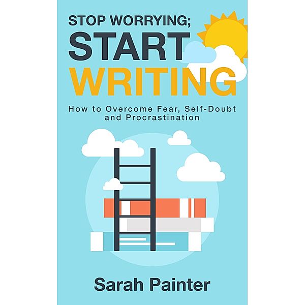 Stop Worrying; Start Writing (Worried Writer, #1) / Worried Writer, Sarah R Painter