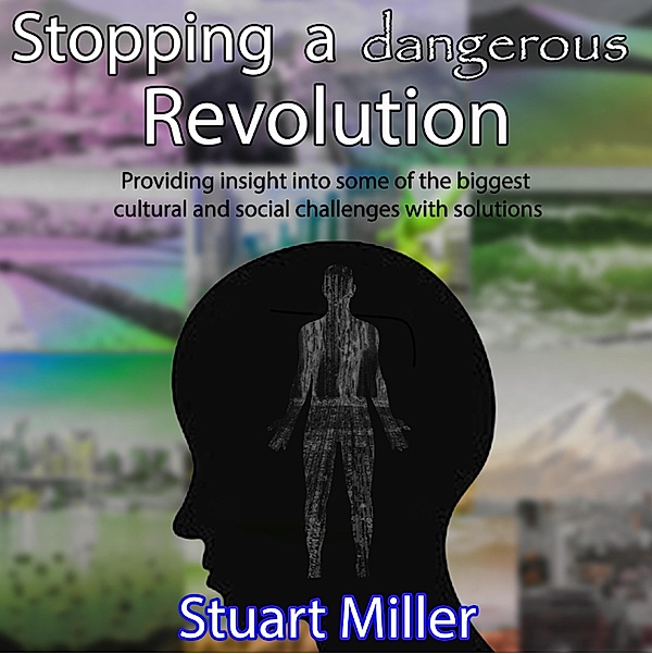 Stopping a dangerous Revolution: Providing insight into some of the biggest cultural and social challenges with solutions, Stuart Miller