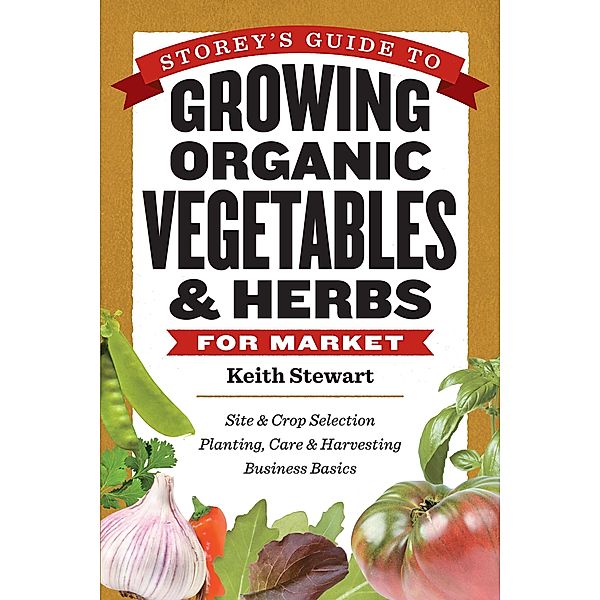 Storey's Guide to Growing Organic Vegetables & Herbs for Market, Keith Stewart