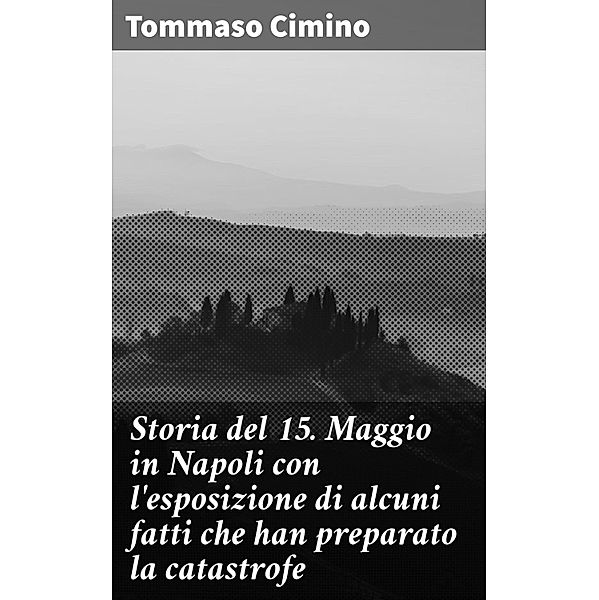 Storia del 15. Maggio in Napoli con l'esposizione di alcuni fatti che han preparato la catastrofe, Tommaso Cimino