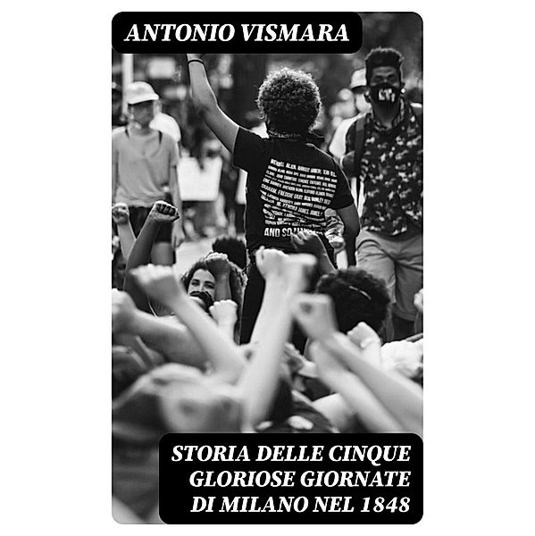 Storia delle cinque gloriose giornate di Milano nel 1848, Antonio Vismara