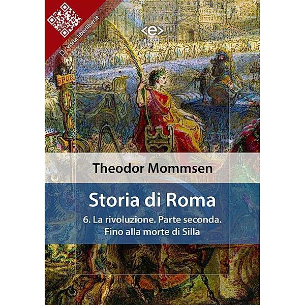 Storia di Roma. Vol. 6: La rivoluzione. Parte seconda: Fino alla morte di Silla / Liber Liber, Theodor Mommsen