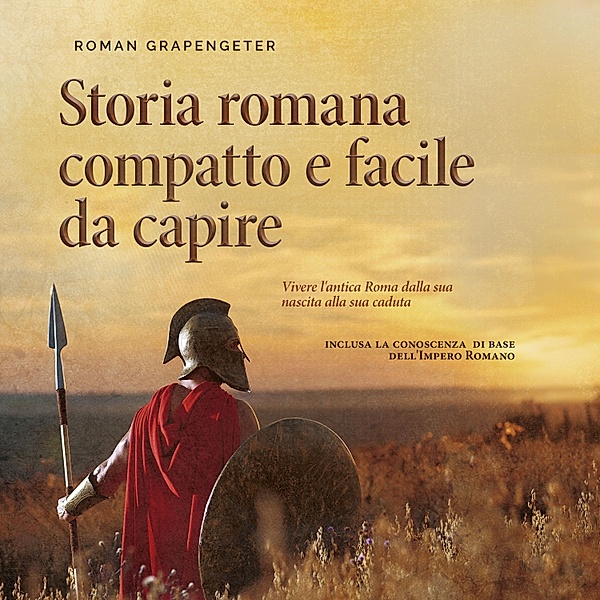Storia romana compatto e facile da capire Vivere l'antica Roma dalla sua nascita alla sua caduta - inclusa la conoscenza di base dell'Impero Romano, Roman Grapengeter