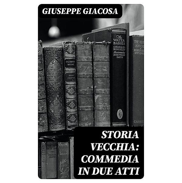 Storia vecchia: Commedia in due atti, Giuseppe Giacosa