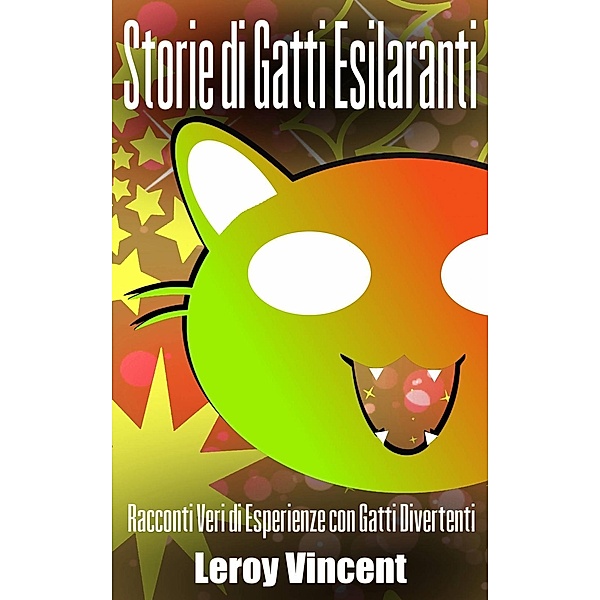 Storie di Gatti Esilaranti: Racconti Veri di Esperienze con Gatti Divertenti, Leroy Vincent