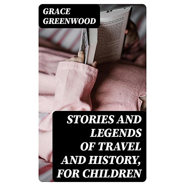 Stories and Legends of Travel and History, for Children, Grace Greenwood