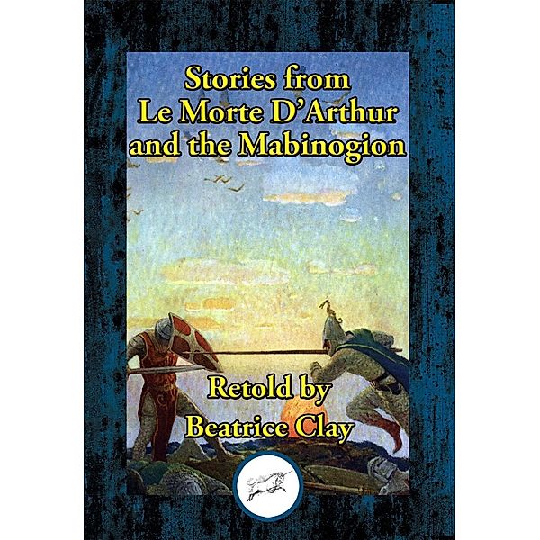 Stories from Le Morte D'Arthur and the Mabinogion / Dancing Unicorn Books, Beatrice Clay