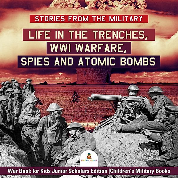 Stories from the Military : Life in the Trenches, WWI Warfare, Spies and Atomic Bombs | War Book for Kids Junior Scholars Edition | Children's Military Books, Baby