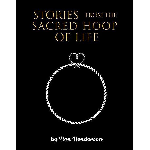 Stories from the Sacred Hoop of Life, Ron Henderson