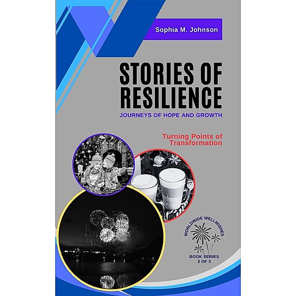 Stories of Resilience: Journeys of Hope and Growth: Turning Points of Transformation (Worldwide Wellwishes: Cultural Traditions, Inspirational Journeys and Self-Care Rituals for Fulfillm, #2) / Worldwide Wellwishes: Cultural Traditions, Inspirational Journeys and Self-Care Rituals for Fulfillm, Sophia M. Johnson