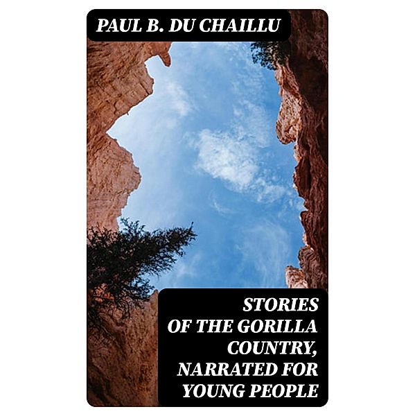 Stories of the Gorilla Country, Narrated for Young People, Paul B. Du Chaillu