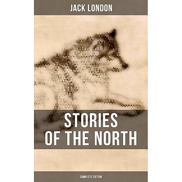 Stories of the North by Jack London (Complete Edition), Jack London