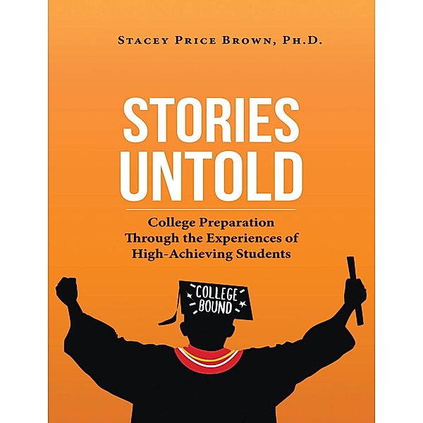 Stories Untold: College Preparation Through the Experiences of High Achieving Students, Ph. D. Brown