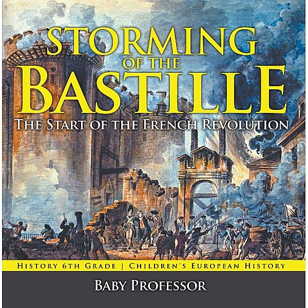 Storming of the Bastille: The Start of the French Revolution - History 6th Grade | Children's European History / Baby Professor, Baby