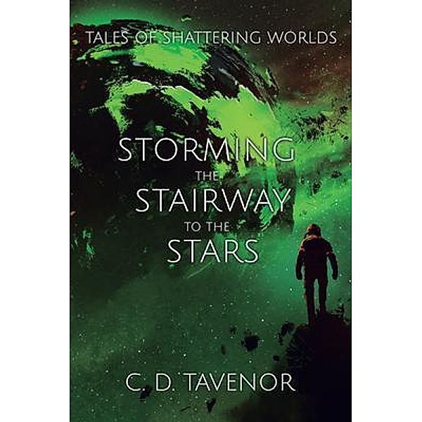 Storming the Stairway to the Stars / Tales of Shattering Worlds Bd.1, C. D. Tavenor