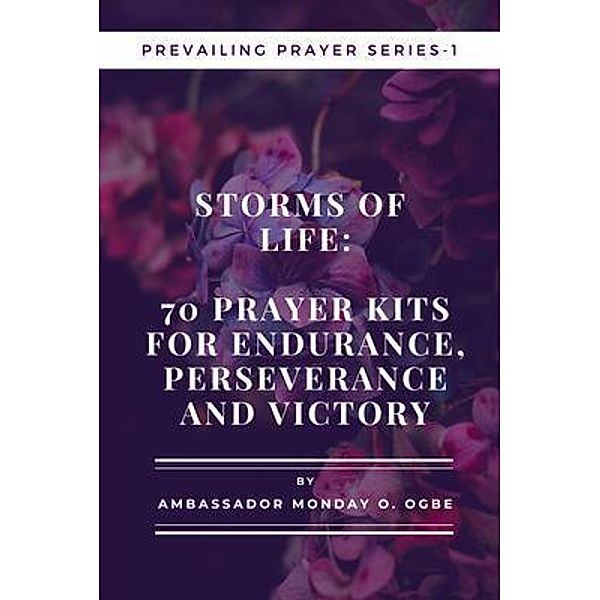 Storms of Life: 70 Prayer Kits for Endurance, Perseverance and Victory - Prevailing Prayer Series - 1 / Prevailing Prayer Bd.1, Ambassador Monday O. Ogbe