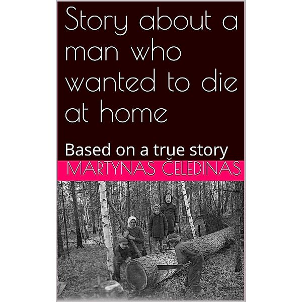 Story about a man who wanted to die at home: Based on a true story, Martynas Celedinas
