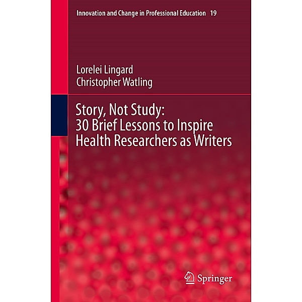 Story, Not Study: 30 Brief Lessons to Inspire Health Researchers as Writers, Lorelei Lingard, Christopher Watling