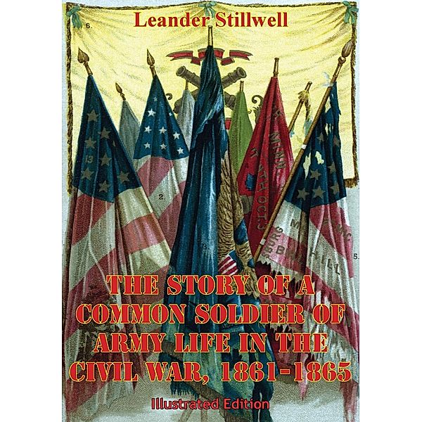 Story Of A Common Soldier Of Army Life In The Civil War, 1861-1865 [Illustrated Edition], Leander Stillwell