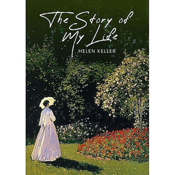 Story of My Life: The Original 1903 Unabridged and Complete Edition (Helen Keller Classics), Keller Helen Keller