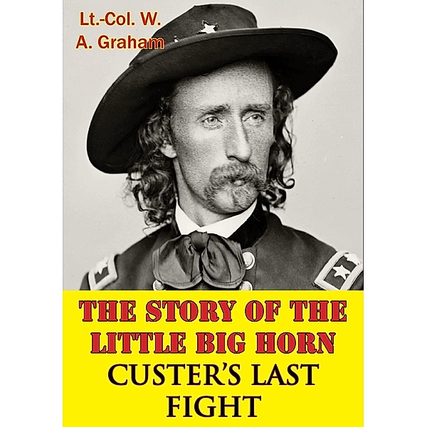 Story Of The Little Big Horn - Custer's Last Fight / Normanby Press, Lt. -Col. W. A. Graham