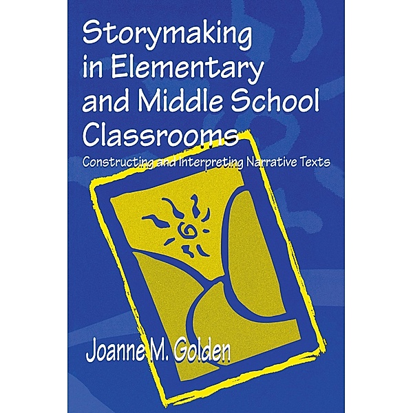 Storymaking in Elementary and Middle School Classrooms, Joanne M. Golden
