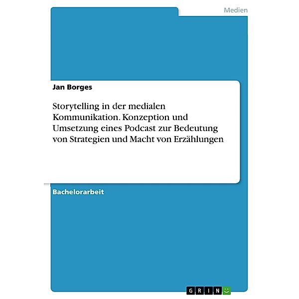 Storytelling in der medialen Kommunikation. Konzeption und Umsetzung eines Podcast zur Bedeutung von Strategien und Macht von Erzählungen, Jan Borges