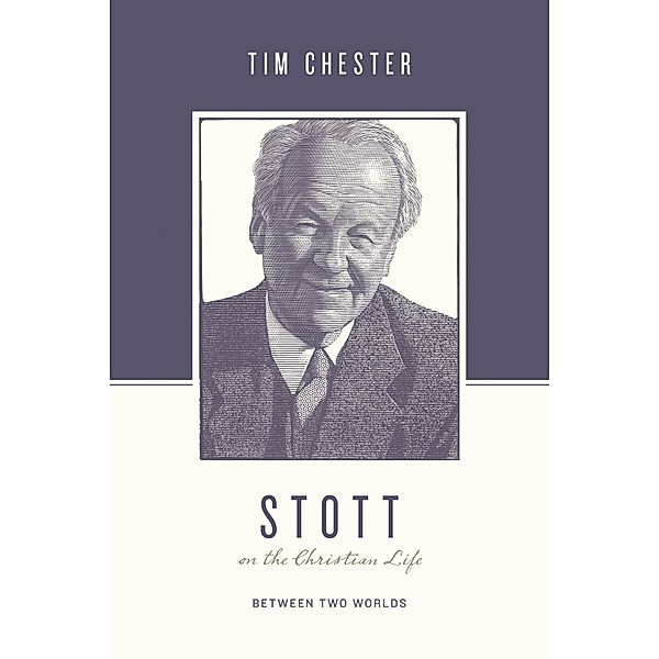 Stott on the Christian Life / Theologians on the Christian Life, Tim Chester