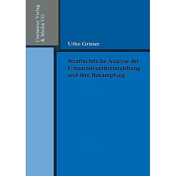 Strafrechtliche Analyse der Umsatzsteuerhinterziehung und ihre Bekämpfung, Utho Grieser