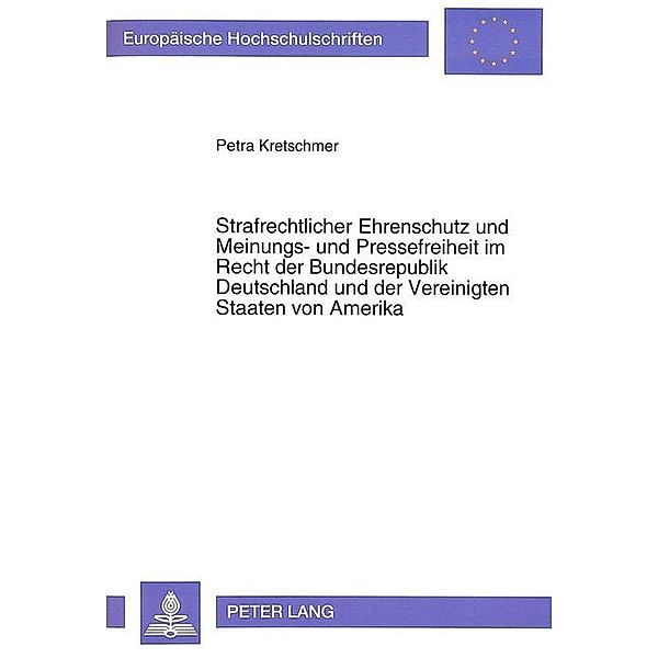 Strafrechtlicher Ehrenschutz und Meinungs- und Pressefreiheit im Recht der Bundesrepublik Deutschland und der Vereinigten Staaten von Amerika, Petra Kretschmer