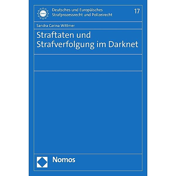Straftaten und Strafverfolgung im Darknet / Deutsches und Europäisches Strafprozessrecht und Polizeirecht Bd.17, Sandra Carina Wittmer