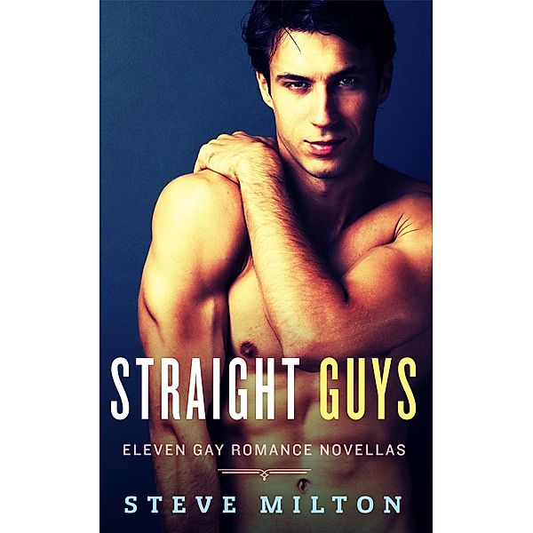 Straight Guys: Eleven Gay Romance Novellas / Straight Guys, Steve Milton