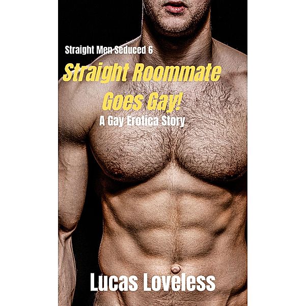 Straight Men Seduced 6 - Straight Roommate Goes Gay! - A Gay Erotica Story / Straight Men Seduced, Lucas Loveless