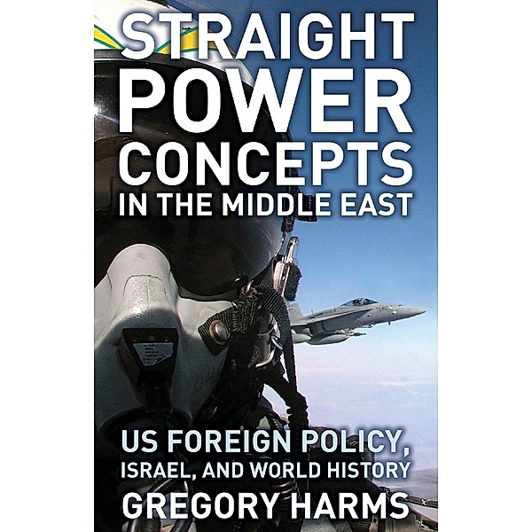 Straight Power Concepts in the Middle East: US Foreign Policy, Israel and World History, Gregory Harms