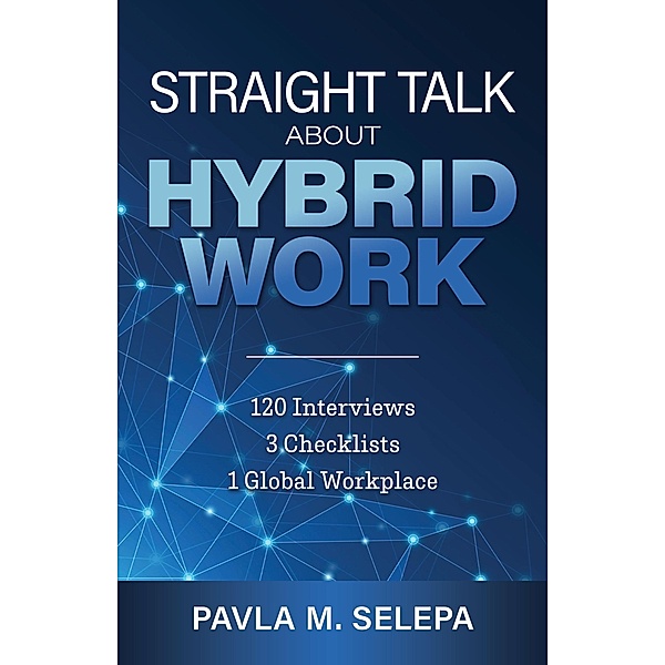 Straight Talk About Hybrid Work: 120 Interviews, 3 Checklists, 1 Global Workplace, Pavla M. Selepa