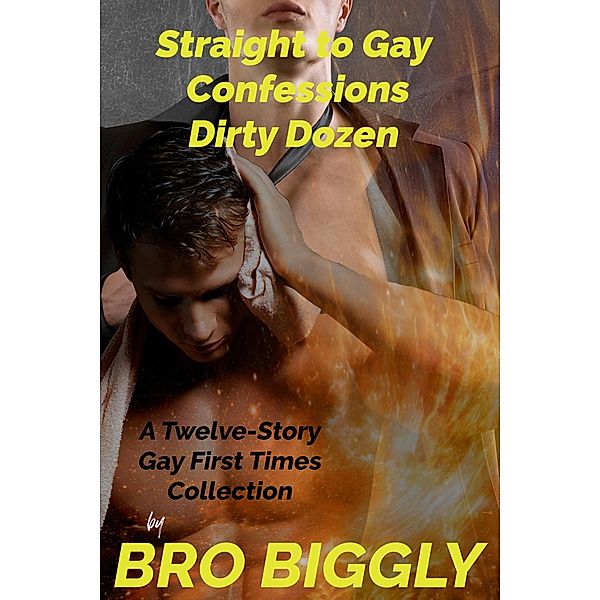 Straight to Gay Confessions Dirty Dozen: A Twelve-Story Gay First Times Collection, Bro Biggly