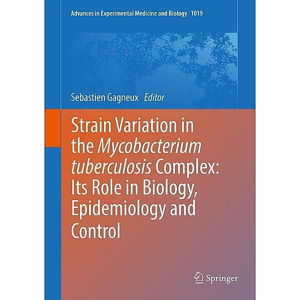 Strain Variation in the Mycobacterium tuberculosis Complex: Its Role in Biology, Epidemiology and Control / Advances in Experimental Medicine and Biology Bd.1019