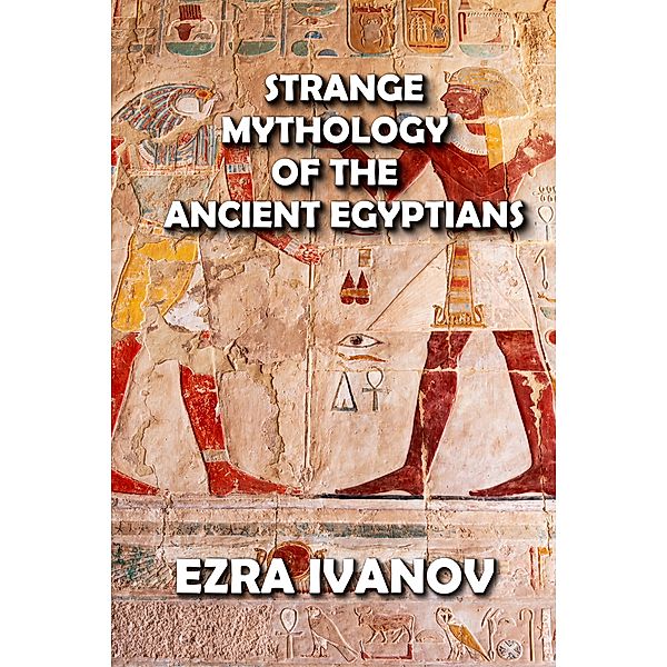 Strange Mythology of the Ancient Egyptians, Ezra Ivanov