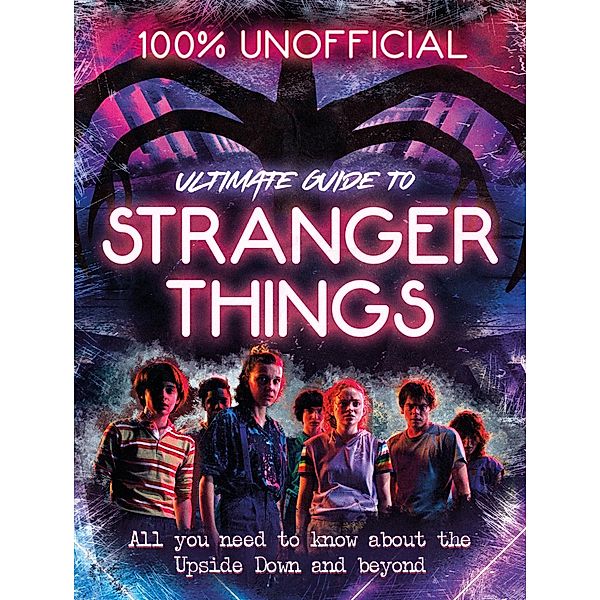 Stranger Things: 100% Unofficial - The Ultimate Guide to Stranger Things, Amy Wills