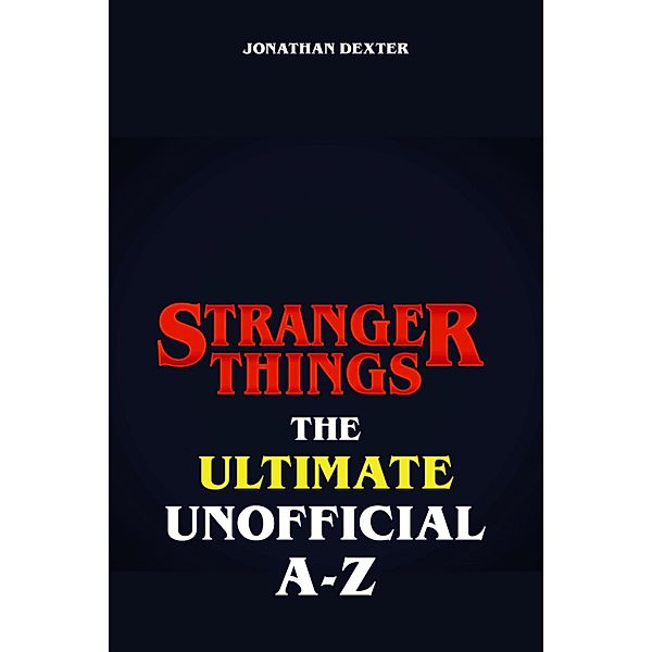 Stranger Things The Ultimate Unofficial A to Z, Jonathan Dexter