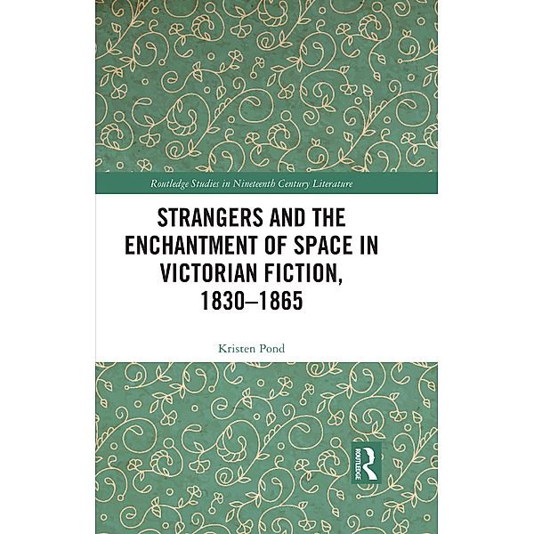 Strangers and the Enchantment of Space in Victorian Fiction, 1830-1865 / Routledge Studies in Nineteenth Century Literature, Kristen Pond