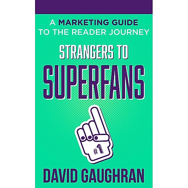 Strangers To Superfans: A Marketing Guide to The Reader Journey (Let's Get Publishing, #2) / Let's Get Publishing, David Gaughran