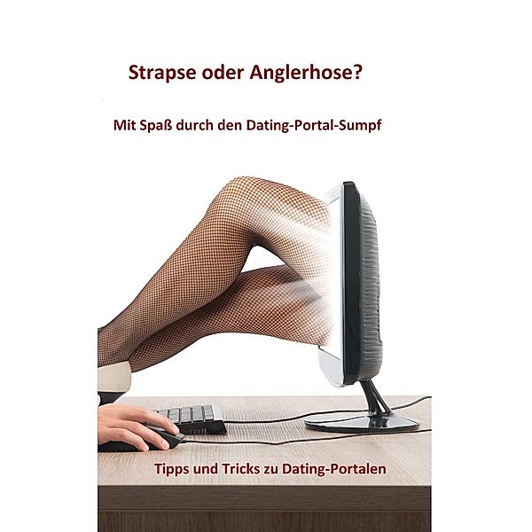 Strapse oder Anglerhose? Mit Spaß durch den Dating-Portal-Sumpf, K. D. Michaelis