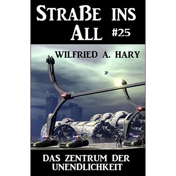 Strasse ins All 25: Das Zentrum der Unendlichkeit, Wilfried A. Hary