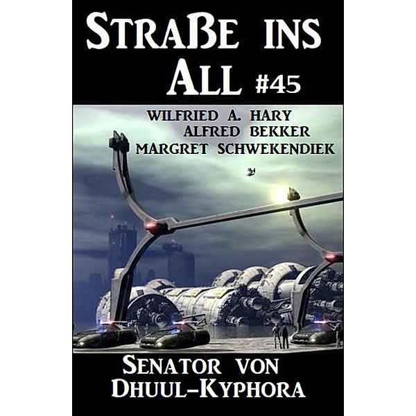 Strasse ins All 45: Senator von Dhuul-Kyphora, Alfred Bekker, Wilfried A. Hary, Margret Schwekendiek