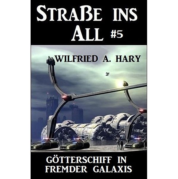 Straße ins All 5: Götterschiff in fremder Galaxis, Wilfried A. Hary