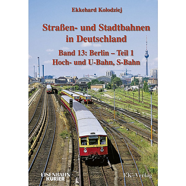 Strassen- und Stadtbahnen in Deutschland / Berlin - Teil 1 - Hoch- und U-Bahn, S-Bahn.Tl.1, Ekkehard Kolodziej