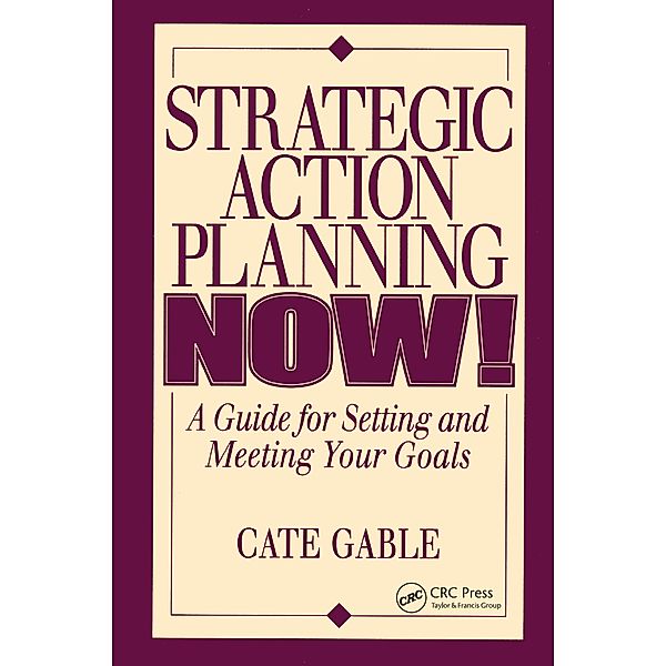 Strategic Action Planning Now Setting and Meeting Your Goals, Cate Gable